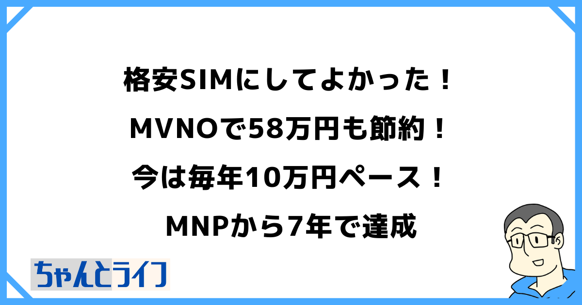 格安SIMにしてよかった！MVNOで58万円も節約！今は毎年10万円ペース！MNPから7年で達成